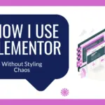How I Use Elementor Efficiently — Without Styling Chaos