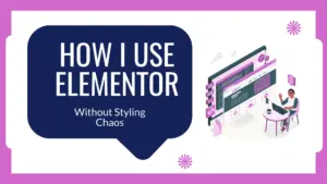 How I Use Elementor Efficiently — Without Styling Chaos